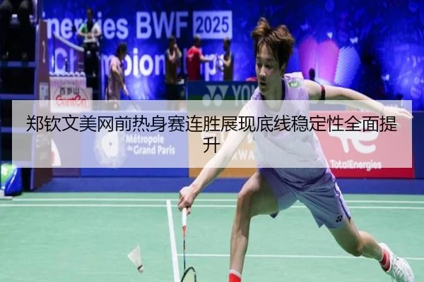 郑钦文美网前热身赛连胜展现底线稳定性全面提升