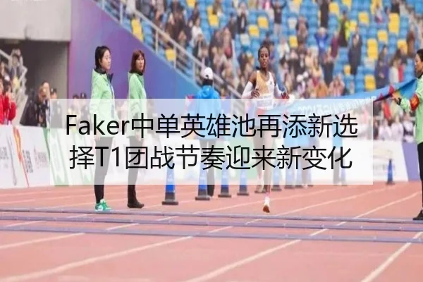 Faker中单英雄池再添新选择T1团战节奏迎来新变化